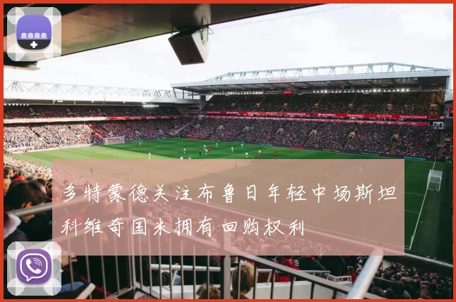 多特蒙德关注布鲁日年轻中场斯坦科维奇国米拥有回购权利