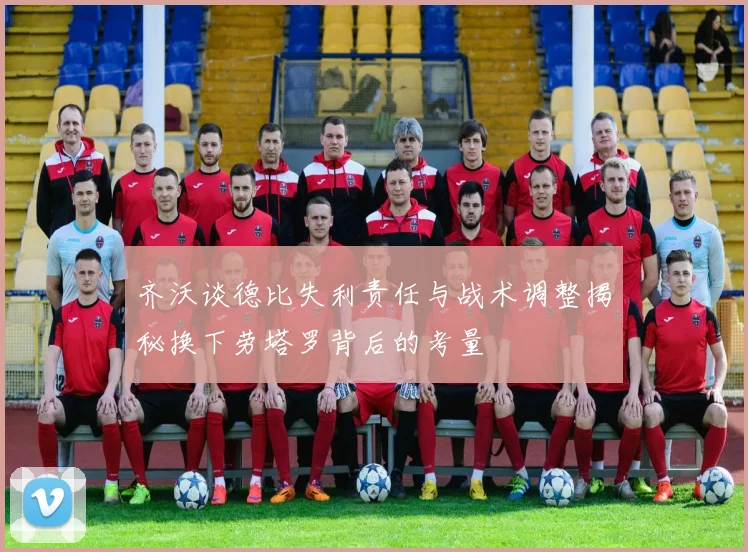 齐沃谈德比失利责任与战术调整揭秘换下劳塔罗背后的考量