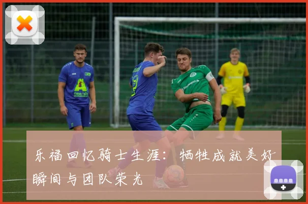 乐福回忆骑士生涯：牺牲成就美好瞬间与团队荣光