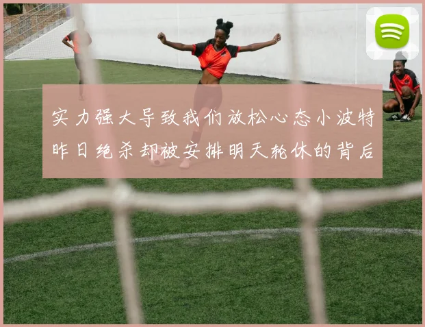 实力强大导致我们放松心态小波特昨日绝杀却被安排明天轮休的背后原因分析