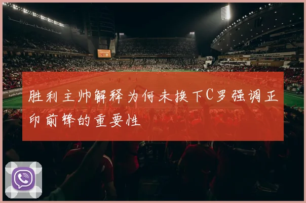 胜利主帅解释为何未换下C罗强调正印前锋的重要性