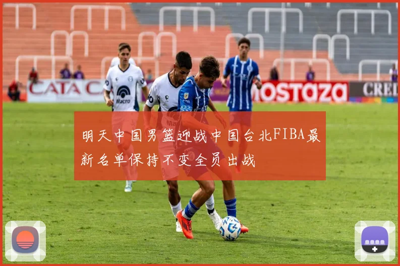 明天中国男篮迎战中国台北FIBA最新名单保持不变全员出战
