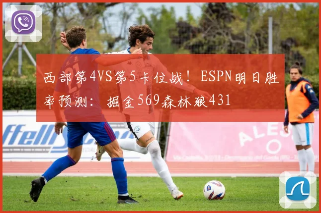 西部第4VS第5卡位战！ESPN明日胜率预测：掘金569森林狼431