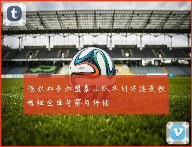 德尔加多加盟泰山队冬训将接受教练组全面考察与评估