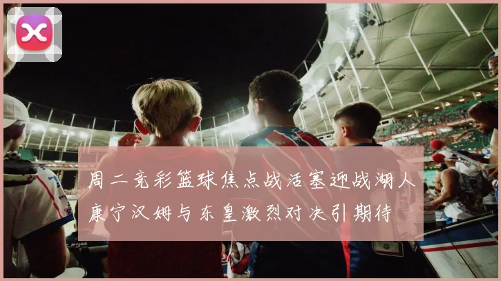 周二竞彩篮球焦点战活塞迎战湖人康宁汉姆与东皇激烈对决引期待